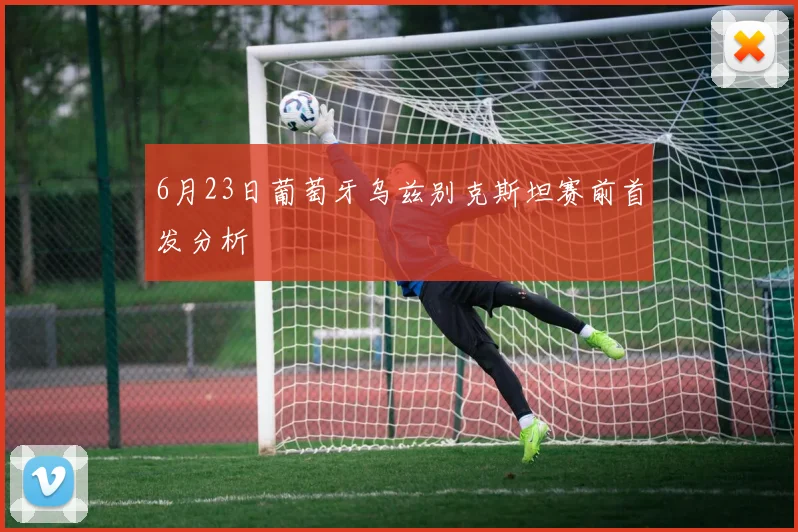 6月23日葡萄牙乌兹别克斯坦赛前首发分析
