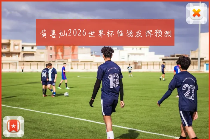黄喜灿2026世界杯临场发挥预测