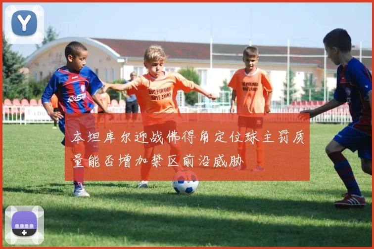本坦库尔迎战佛得角定位球主罚质量能否增加禁区前沿威胁
