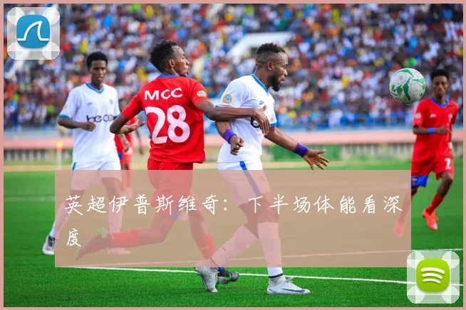 英超伊普斯维奇：下半场体能看深度