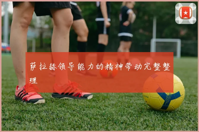 萨拉赫领导能力的精神带动完整整理