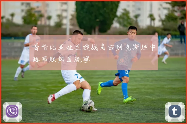 哥伦比亚杜兰迎战乌兹别克斯坦中路串联热度观察