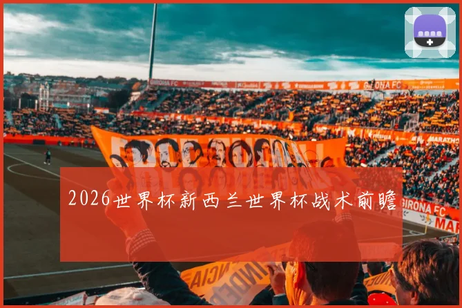 2026世界杯新西兰世界杯战术前瞻