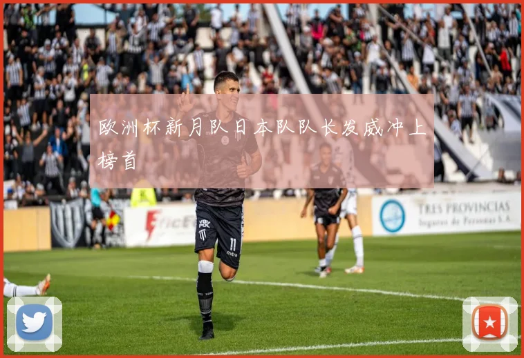 欧洲杯新月队日本队队长发威冲上榜首