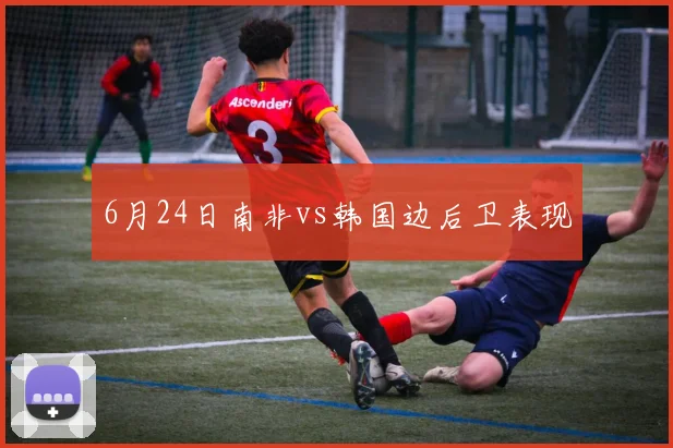 6月24日南非vs韩国边后卫表现