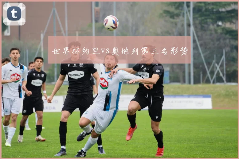 世界杯约旦vs奥地利第三名形势