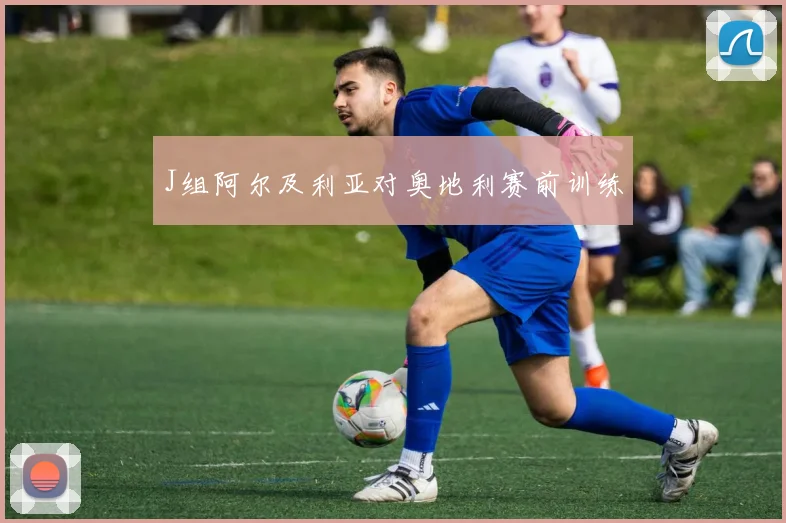 J组阿尔及利亚对奥地利赛前训练