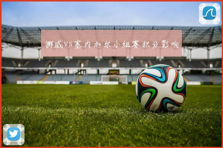 挪威vs塞内加尔小组赛积分影响