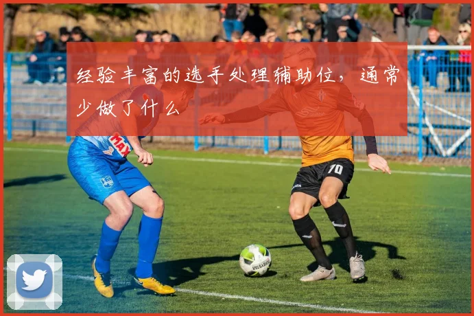 经验丰富的选手处理辅助位,通常少做了什么