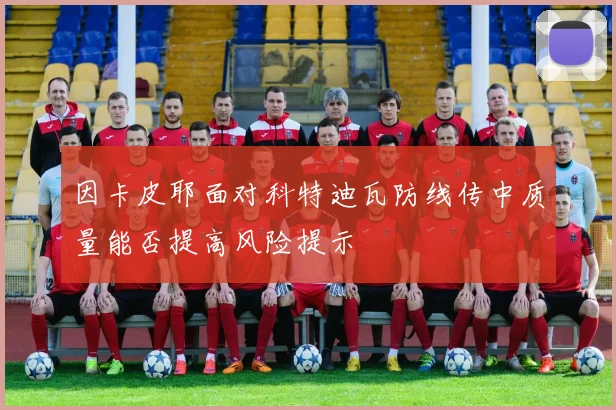 因卡皮耶面对科特迪瓦防线传中质量能否提高风险提示