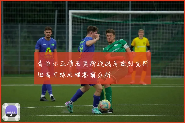 哥伦比亚穆尼奥斯迎战乌兹别克斯坦高空球处理赛前分析